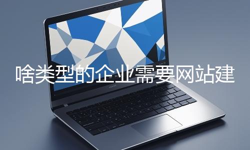 啥类型的企业需要网站建设